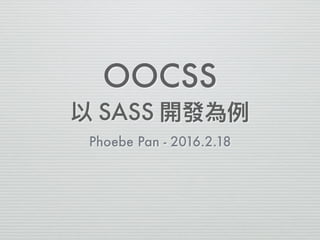OOCSS  
SASS
Phoebe Pan - 2016.2.18
 