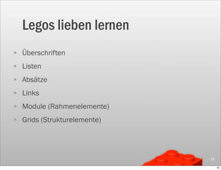 Legos lieben lernen
• Überschriften
• Listen
• Absätze
• Links
• Module (Rahmenelemente)
• Grids (Strukturelemente)



                             15

                                  15
 