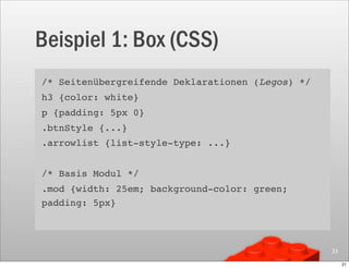 Beispiel 1: Box (CSS)
/* Seitenübergreifende Deklarationen (Legos) */
h3 {color: white}
p {padding: 5px 0}
.btnStyle {...}
.arrowlist {list-style-type: ...}


/* Basis Modul */
.mod {width: 25em; background-color: green;
padding: 5px}



                                                  21

                                                       21
 