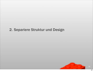 2. Separiere Struktur und Design




                                   22

                                        22
 