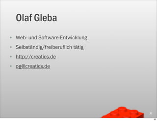 Olaf Gleba
• Web- und Software-Entwicklung
• Selbständig/freiberuflich tätig
• http://creatics.de
• og@creatics.de




                                    30

                                         30
 