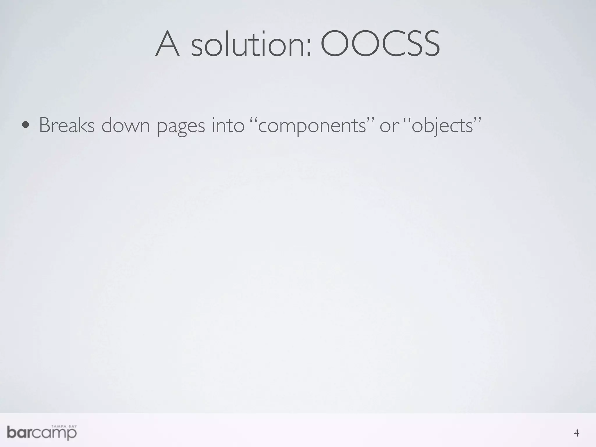 A solution: OOCSS

• Breaks down pages into “components” or “objects”




                                                     4
 