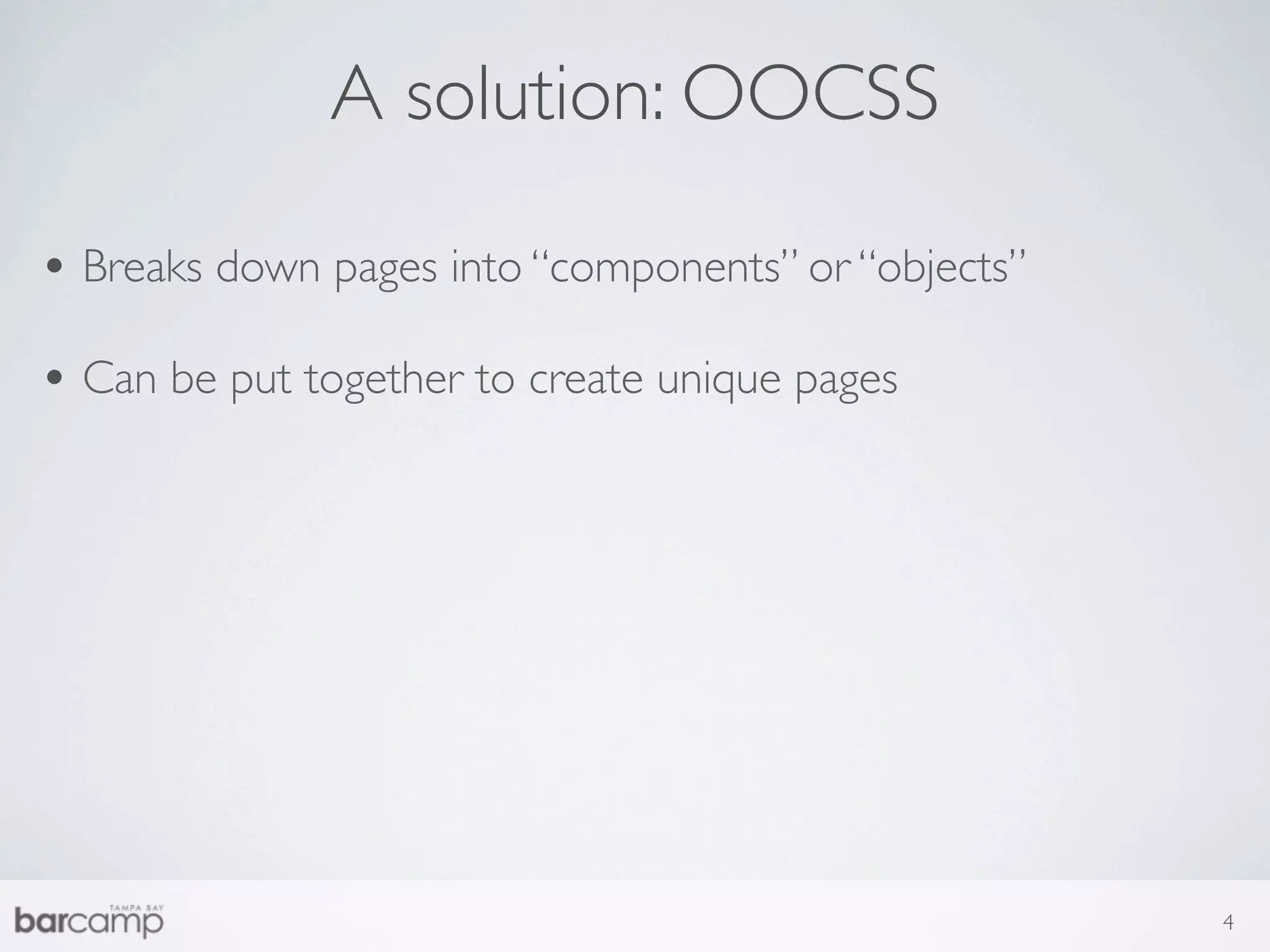 A solution: OOCSS

• Breaks down pages into “components” or “objects”
• Can be put together to create unique pages




                                                     4
 