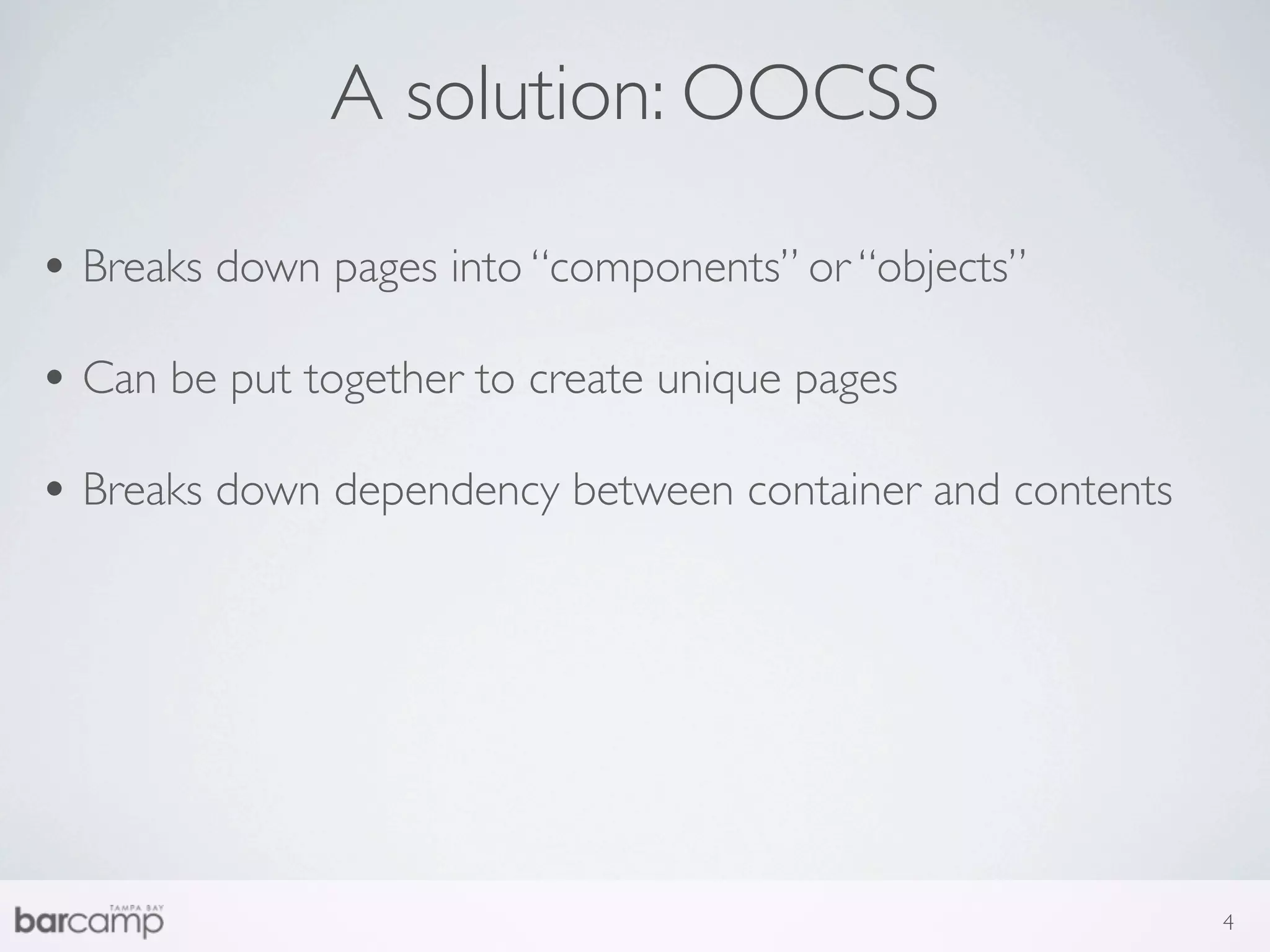 A solution: OOCSS

• Breaks down pages into “components” or “objects”
• Can be put together to create unique pages
• Breaks down dependency between container and contents




                                                          4
 
