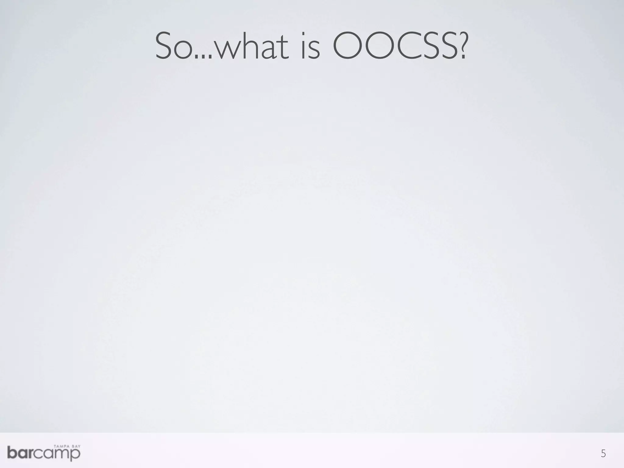 So...what is OOCSS?




                      5
 