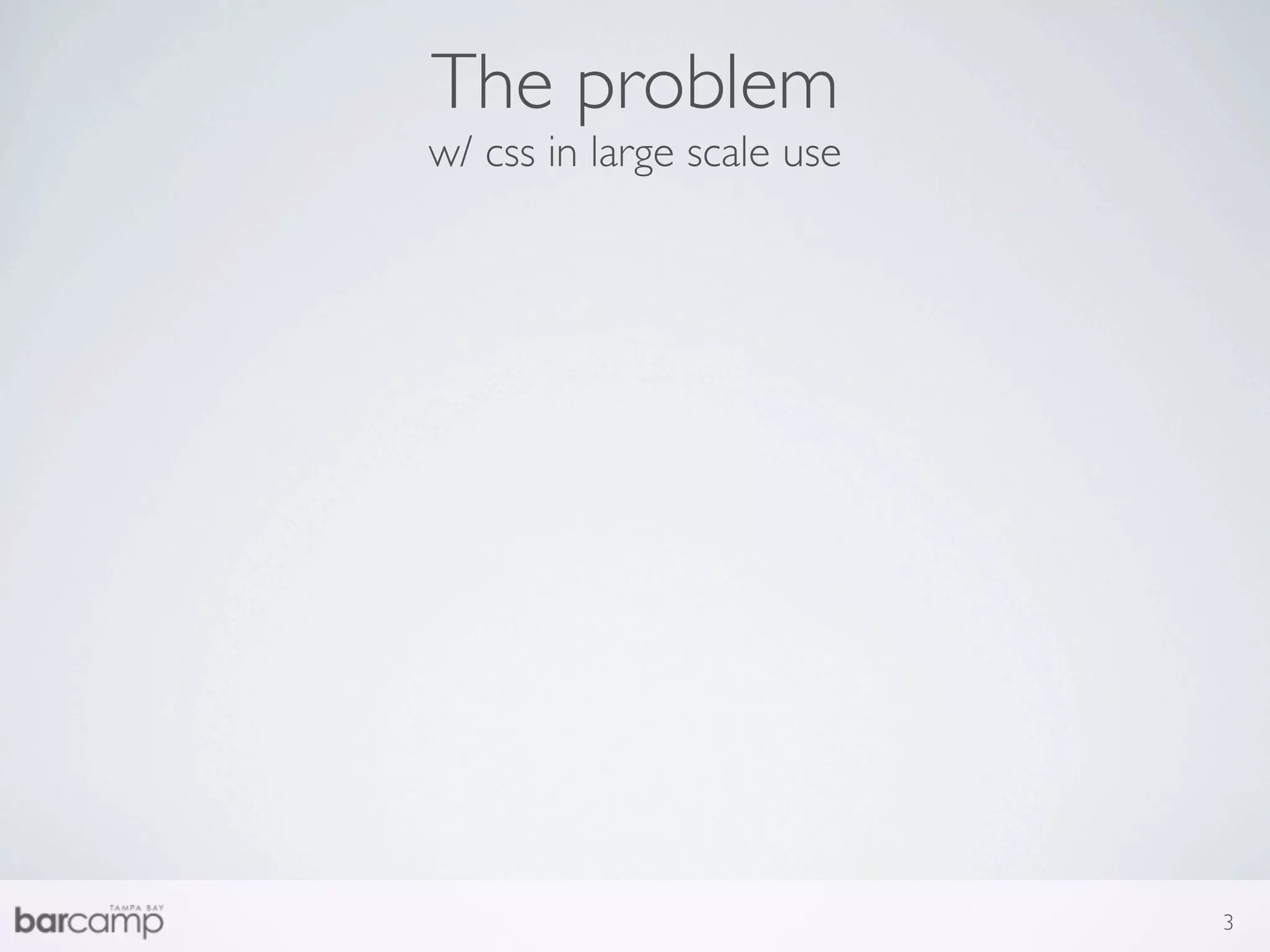 The problem
w/ css in large scale use




                            3
 