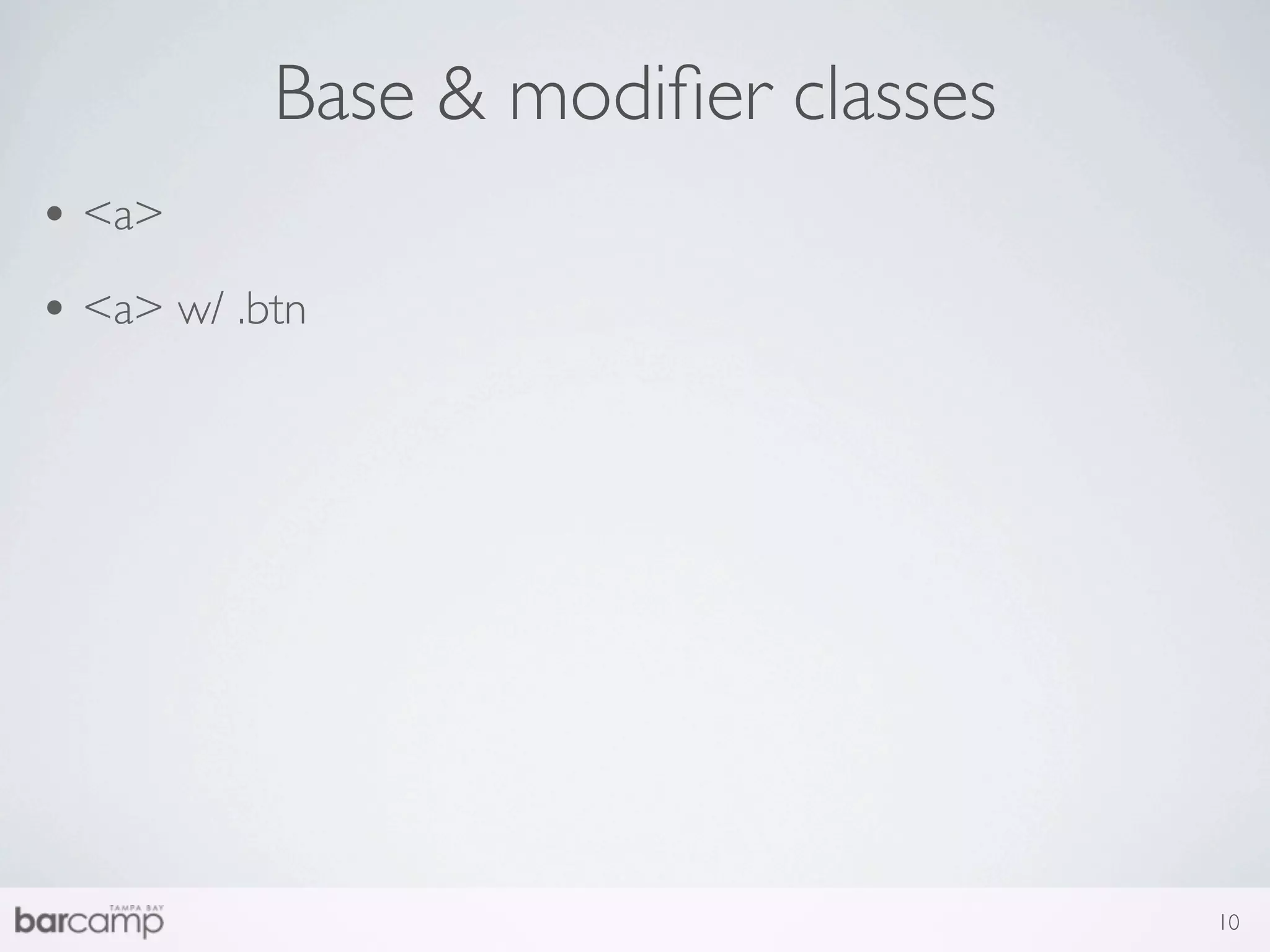 Base & modiﬁer classes
• <a>
• <a> w/ .btn




                                    10
 