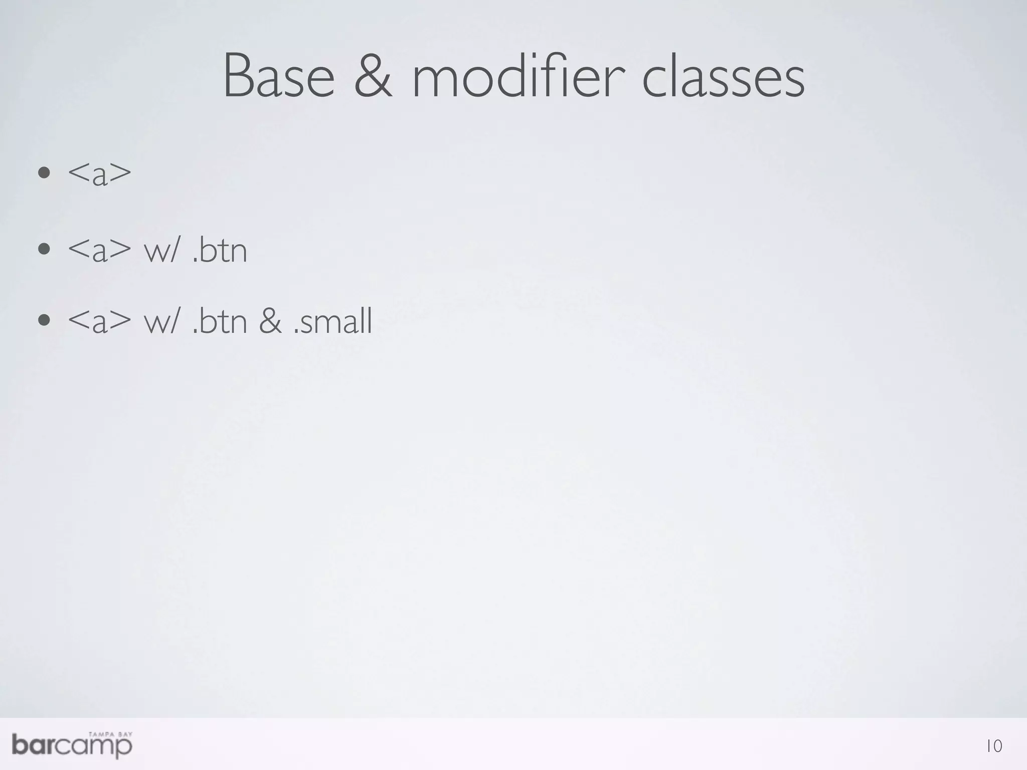 Base & modiﬁer classes
• <a>
• <a> w/ .btn
• <a> w/ .btn & .small




                                     10
 