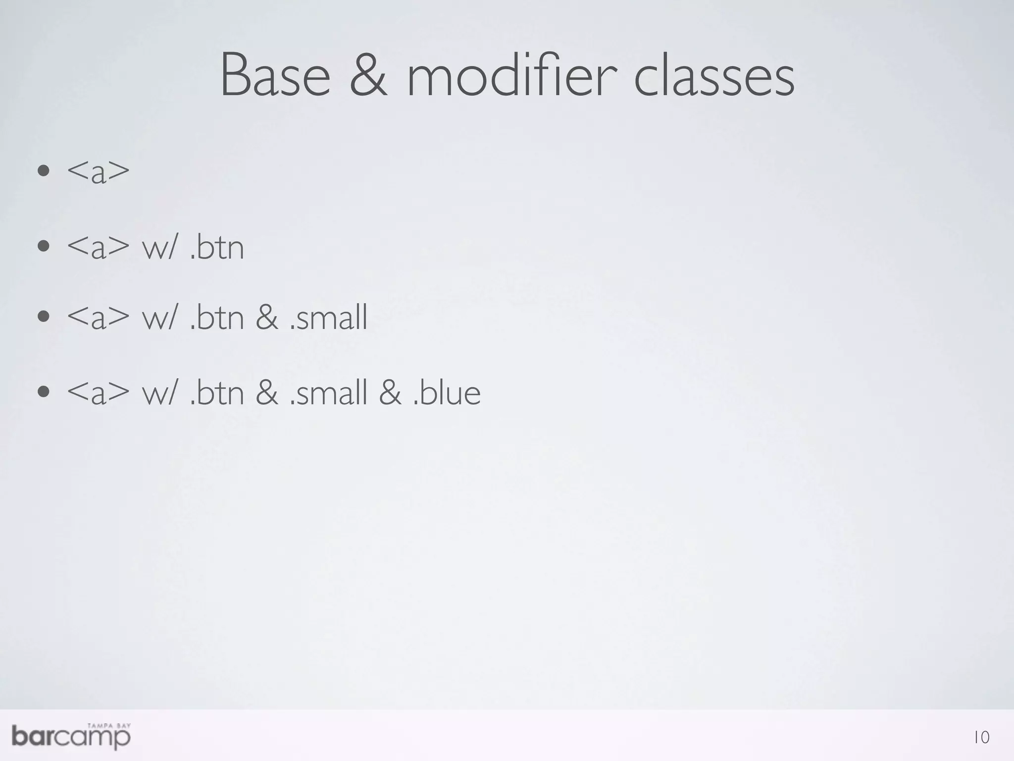 Base & modiﬁer classes
• <a>
• <a> w/ .btn
• <a> w/ .btn & .small
• <a> w/ .btn & .small & .blue




                                     10
 