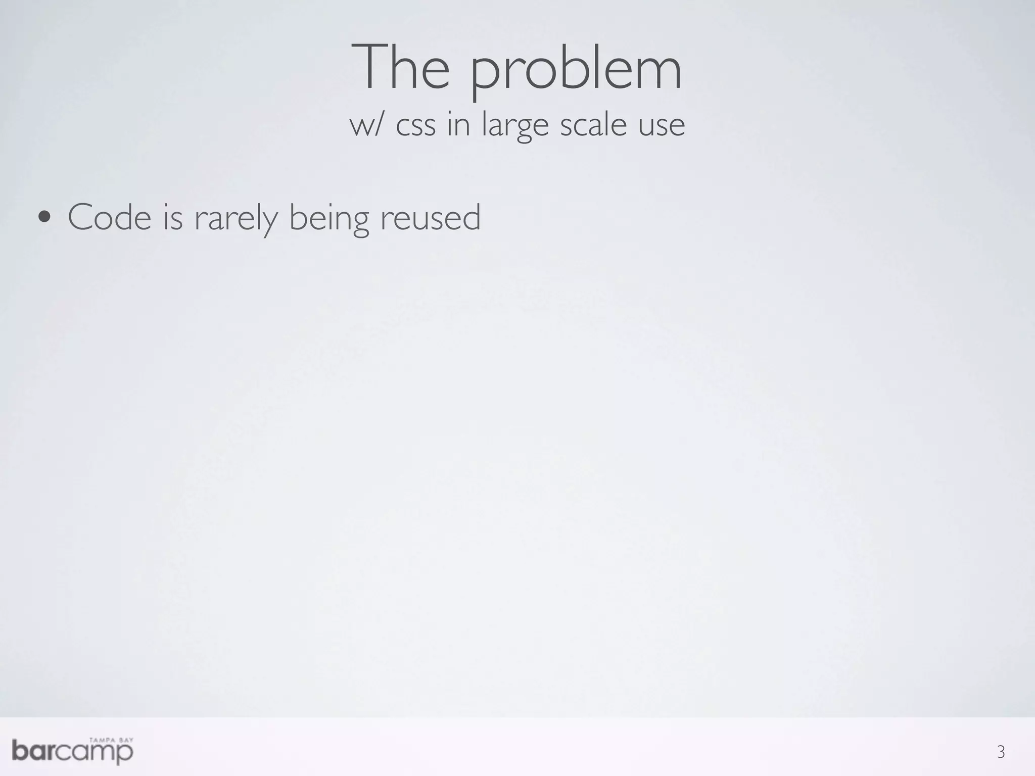 The problem
                    w/ css in large scale use

• Code is rarely being reused




                                                3
 