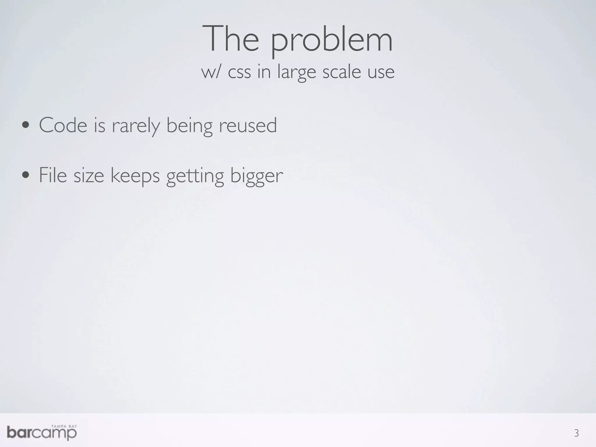 The problem
                      w/ css in large scale use

• Code is rarely being reused
• File size keeps getting bigger




                                                  3
 