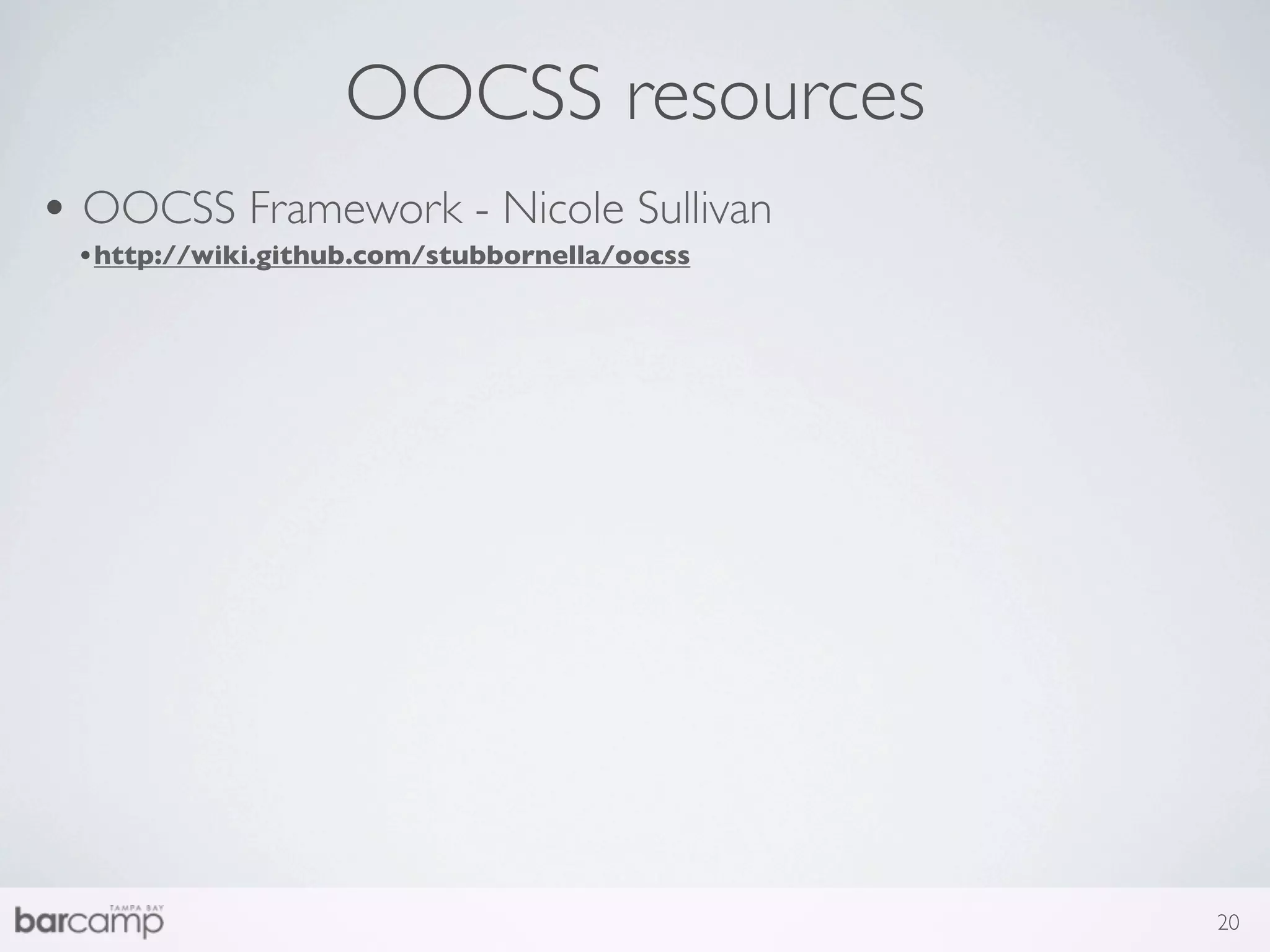 OOCSS resources
• OOCSS Framework - Nicole Sullivan
 •http://wiki.github.com/stubbornella/oocss




                                              20
 