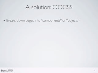 A solution: OOCSS

• Breaks down pages into “components” or “objects”




                                                     4
 