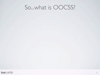 So...what is OOCSS?




                      5
 