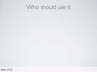 Who should use it




                    7
 