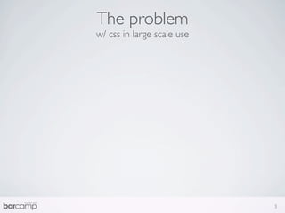 The problem
w/ css in large scale use




                            3
 
