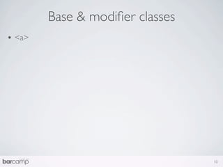 Base & modiﬁer classes
• <a>




                                 10
 