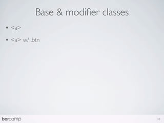 Base & modiﬁer classes
• <a>
• <a> w/ .btn




                                    10
 