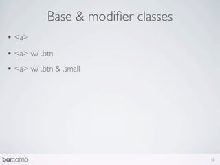 Base & modiﬁer classes
• <a>
• <a> w/ .btn
• <a> w/ .btn & .small




                                     10
 