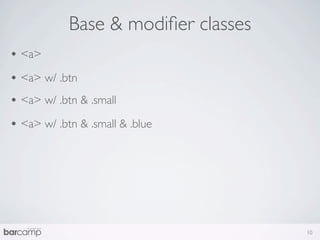 Base & modiﬁer classes
• <a>
• <a> w/ .btn
• <a> w/ .btn & .small
• <a> w/ .btn & .small & .blue




                                     10
 