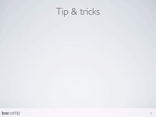 Tip & tricks




               19
 