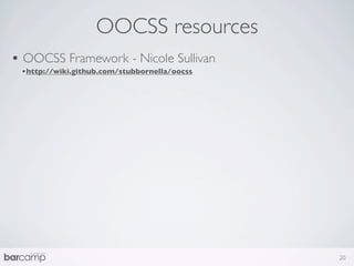 OOCSS resources
• OOCSS Framework - Nicole Sullivan
 •http://wiki.github.com/stubbornella/oocss




                                              20
 