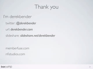 Thank you
I’m derekbender
 twitter: @derekbender
 url: derekbender.com
 slideshare: slideshare.net/derekbender


 memberfuse.com
 nﬁstudios.com


                                          21
 