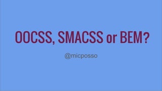 OOCSS, SMACSS or BEM?
@micposso
 