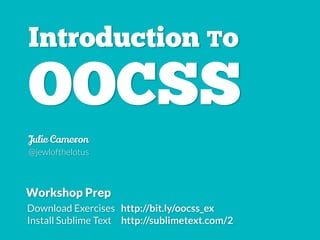 Introduction To
OOCSS
Julie Cameron
@jewlofthelotus
Slides http://bit.ly/oocss_wks
Exercises http://bit.ly/oocss_ex
Workshop Prep
 