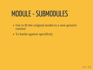 MODULE - SUBMODULES
Use to fit the original model to a new generic
context
To battle against specificity
14 / 24
 