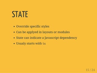 STATE
Override specific styles
Can be applyed in layouts or modules
State can indicate a Javascript dependency
Usualy starts with is
15 / 24
 