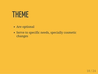 THEME
Are optional
Serve to specific needs, specially cosmetic
changes
18 / 24
 