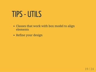 TIPS - UTILS
Classes that work with box model to align
elements
Refine your design
19 / 24
 