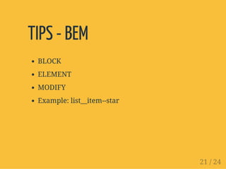 TIPS - BEM
BLOCK
ELEMENT
MODIFY
Example: list__item--star
21 / 24
 