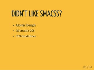 DIDN'T LIKE SMACSS?
Atomic Design
Idiomatic CSS
CSS Guidelines
22 / 24
 