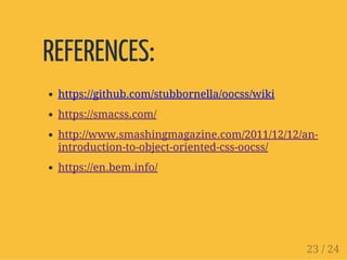 REFERENCES:
https://github.com/stubbornella/oocss/wiki
https://smacss.com/
http://www.smashingmagazine.com/2011/12/12/an-
introduction-to-object-oriented-css-oocss/
https://en.bem.info/
23 / 24
 