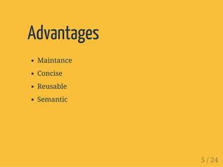 Advantages
Maintance
Concise
Reusable
Semantic
5 / 24
 