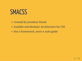 SMACSS
Created by Jonathan Snook
Scalable and Modular Architecture for CSS
Not a framework, more a style guide
6 / 24
 