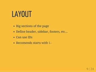 LAYOUT
Big sections of the page
Define header, sidebar, footers, etc...
Can use IDs
Recomends starts with l-
9 / 24
 