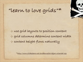“learn to love grids”*


  use grid layouts to position content
  grid columns determine content width
  content height fl...