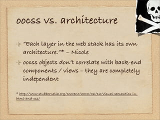 oocss vs. architecture
   “Each layer in the web stack has its own
   architecture.”* – Nicole
   oocss objects don’t corr...