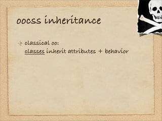 oocss inheritance
 classical oo:
 classes inherit attributes + behavior
 