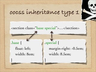 oocss inheritance type 1

<section class=“base special”>…</section>


.base {             .special {
! ﬂoat: left;       !...