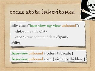 oocss state inheritance
<div class=“base-view my-view unbound”>
! <h4>some title</h4>
! <span>raw content / data</span>
</...