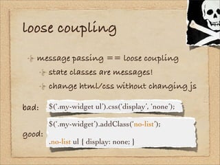 loose coupling
   message passing == loose coupling
        state classes are messages!
        change html/css without ch...