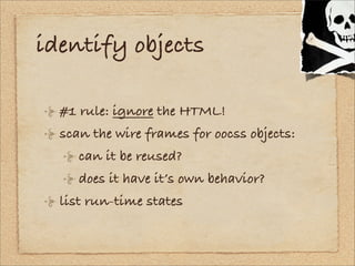 identify objects

  #1 rule: ignore the HTML!
  scan the wire frames for oocss objects:
     can it be reused?
     does i...