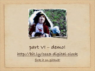 part VI – demo!
http://bit.ly/css3-digital-clock
         fork it on github!
 