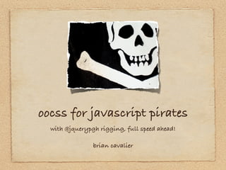 oocss for javascript pirates
  with @jquerypgh rigging, full speed ahead!

                brian cavalier
 