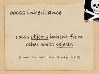 oocss inheritance


 oocss objects inherit from
     other oocss objects
  (sound familiar? it should to a js pirate!)
 