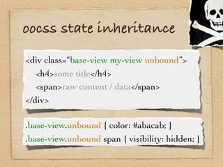oocss state inheritance
<div class=“base-view my-view unbound”>

 <h4>some title</h4>

 <span>raw content / data</span>
</...